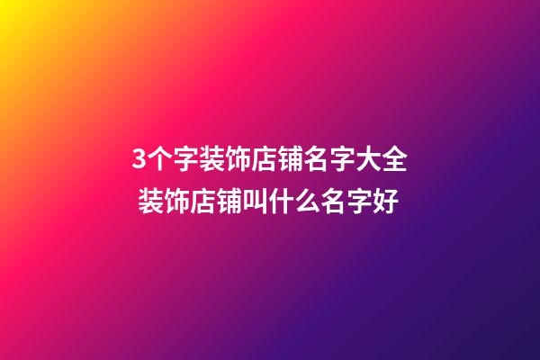 3个字装饰店铺名字大全 装饰店铺叫什么名字好-第1张-店铺起名-玄机派